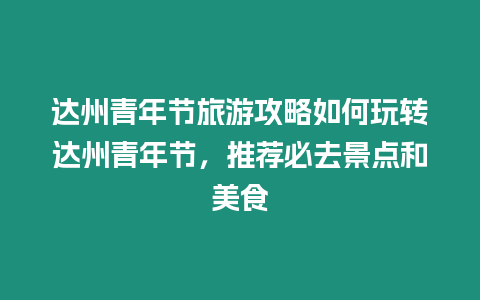 達州青年節旅游攻略如何玩轉達州青年節，推薦必去景點和美食