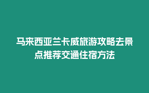 馬來西亞蘭卡威旅游攻略去景點推薦交通住宿方法