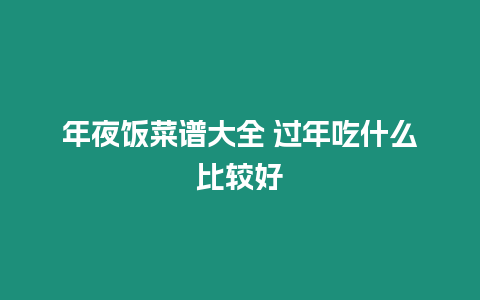 年夜飯菜譜大全 過年吃什么比較好