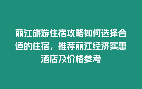 麗江旅游住宿攻略如何選擇合適的住宿，推薦麗江經濟實惠酒店及價格參考