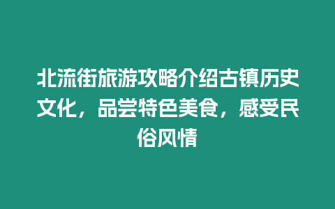 北流街旅游攻略介紹古鎮歷史文化，品嘗特色美食，感受民俗風情