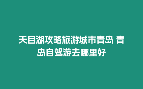 天目湖攻略旅游城市青島 青島自駕游去哪里好