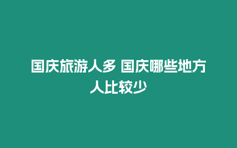 國慶旅游人多 國慶哪些地方人比較少