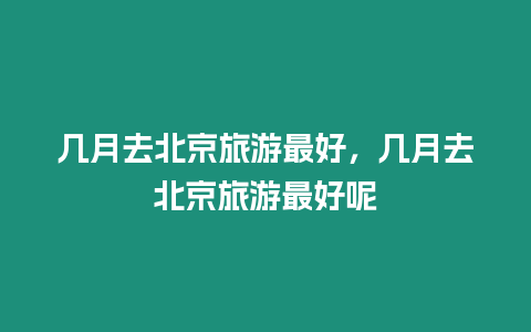 幾月去北京旅游最好，幾月去北京旅游最好呢