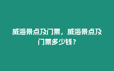 威海景點及門票，威海景點及門票多少錢？