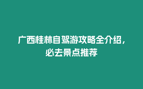 廣西桂林自駕游攻略全介紹，必去景點推薦