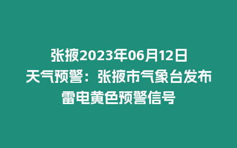 張掖2023年06月12日天氣預(yù)警：張掖市氣象臺發(fā)布雷電黃色預(yù)警信號