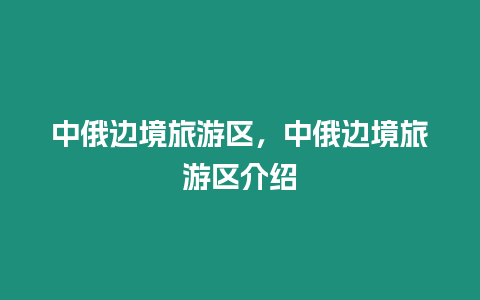 中俄邊境旅游區，中俄邊境旅游區介紹