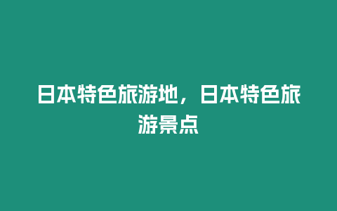 日本特色旅游地，日本特色旅游景點(diǎn)