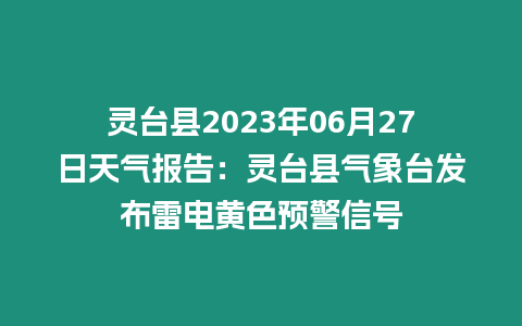 靈臺縣2023年06月27日天氣報告：靈臺縣氣象臺發布雷電黃色預警信號