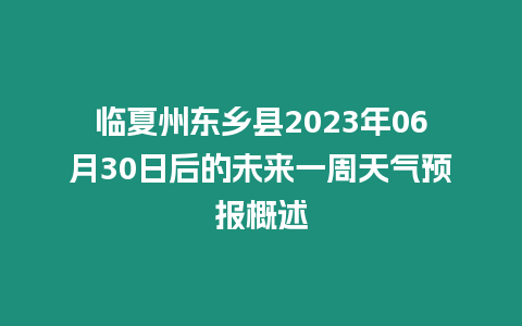 臨夏州東鄉縣2023年06月30日后的未來一周天氣預報概述