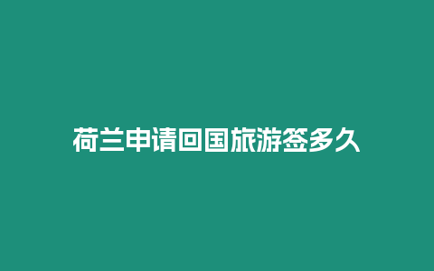 荷蘭申請(qǐng)回國(guó)旅游簽多久