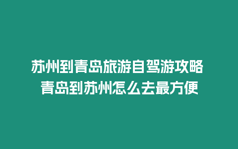 蘇州到青島旅游自駕游攻略 青島到蘇州怎么去最方便