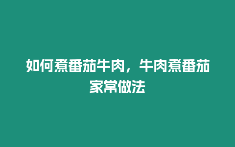 如何煮番茄牛肉，牛肉煮番茄家常做法