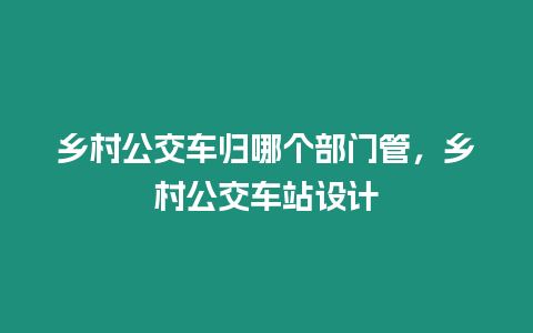 鄉村公交車歸哪個部門管，鄉村公交車站設計