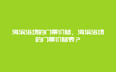 海濱浴場的門票價格，海濱浴場的門票價格表？