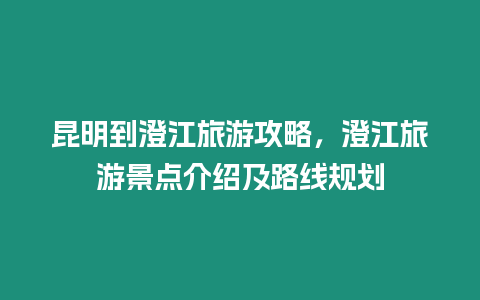 昆明到澄江旅游攻略，澄江旅游景點介紹及路線規劃