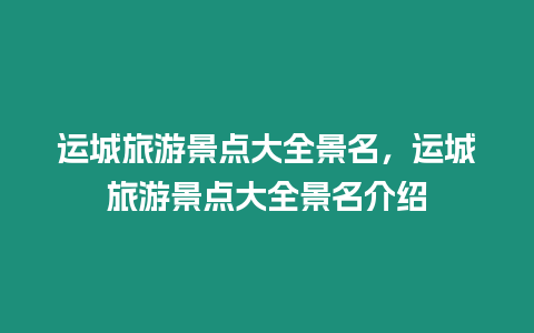 運城旅游景點大全景名，運城旅游景點大全景名介紹