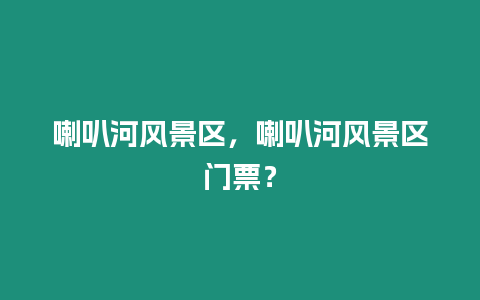 喇叭河風(fēng)景區(qū)，喇叭河風(fēng)景區(qū)門票？