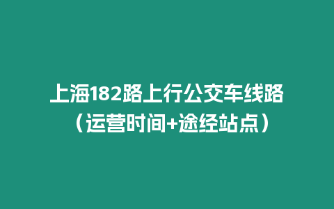 上海182路上行公交車線路（運營時間+途經站點）