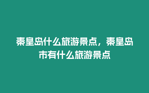 秦皇島什么旅游景點，秦皇島市有什么旅游景點