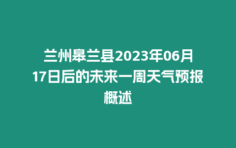 蘭州皋蘭縣2023年06月17日后的未來一周天氣預報概述