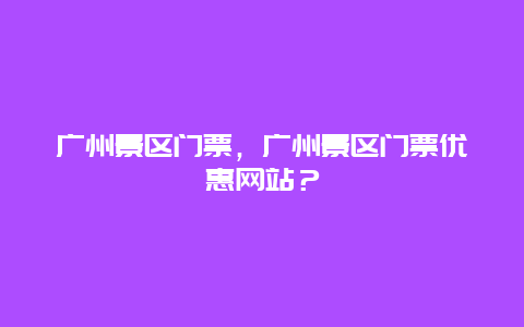 廣州景區門票，廣州景區門票優惠網站？