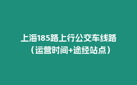 上海185路上行公交車線路（運營時間+途經站點）