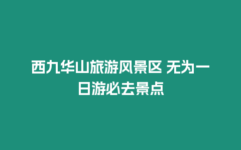 西九華山旅游風(fēng)景區(qū) 無(wú)為一日游必去景點(diǎn)