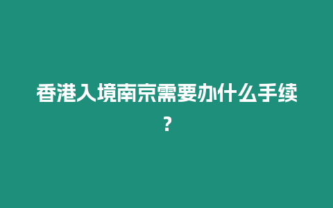 香港入境南京需要辦什么手續？