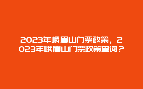 2024年峨眉山門票政策，2024年峨眉山門票政策查詢？