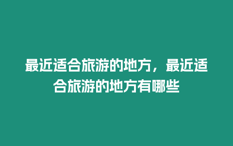 最近適合旅游的地方，最近適合旅游的地方有哪些