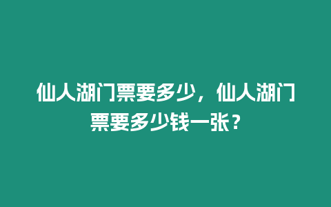 仙人湖門票要多少，仙人湖門票要多少錢一張？