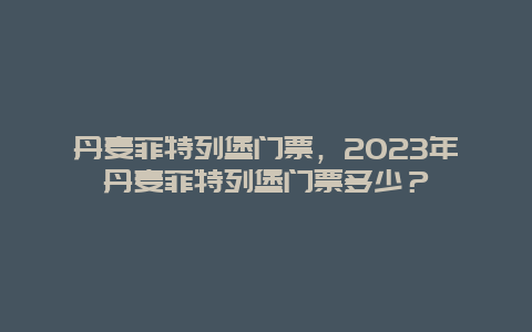 丹麥菲特列堡門票，2024年丹麥菲特列堡門票多少？