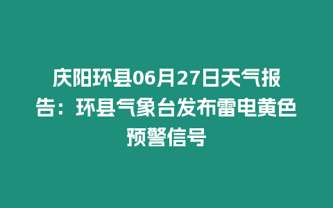 慶陽(yáng)環(huán)縣06月27日天氣報(bào)告：環(huán)縣氣象臺(tái)發(fā)布雷電黃色預(yù)警信號(hào)