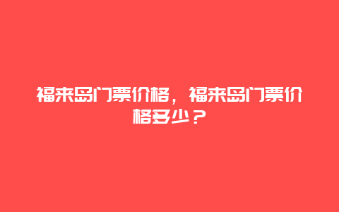 福來島門票價格，福來島門票價格多少？