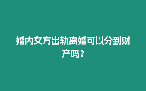 婚內女方出軌離婚可以分到財產嗎？