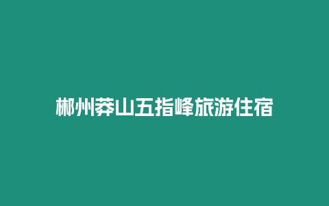 郴州莽山五指峰旅游住宿