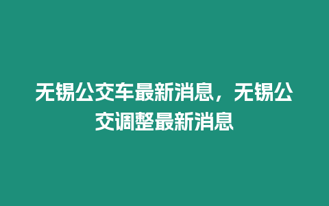 無錫公交車最新消息，無錫公交調整最新消息