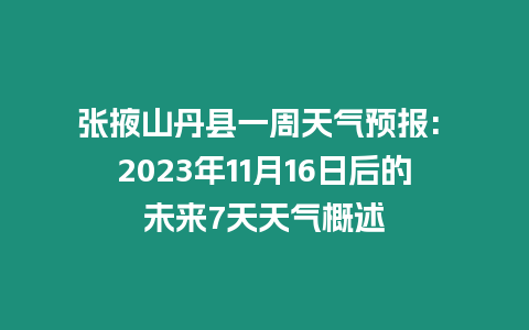 張掖山丹縣一周天氣預報: 2023年11月16日后的未來7天天氣概述