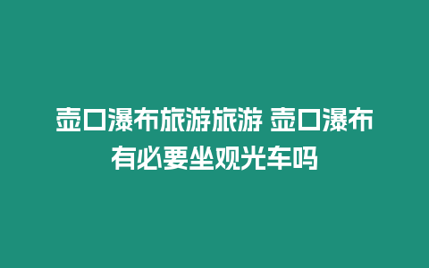 壺口瀑布旅游旅游 壺口瀑布有必要坐觀光車嗎