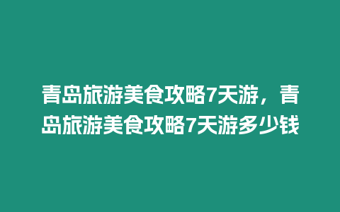 青島旅游美食攻略7天游，青島旅游美食攻略7天游多少錢