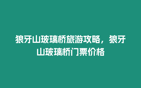 狼牙山玻璃橋旅游攻略，狼牙山玻璃橋門票價格