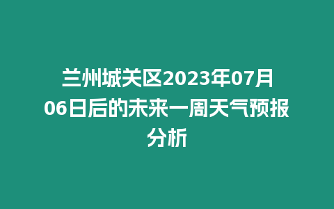 蘭州城關區2023年07月06日后的未來一周天氣預報分析