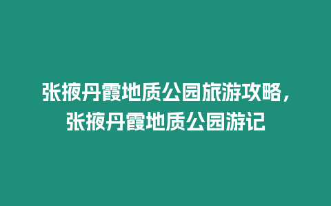 張掖丹霞地質公園旅游攻略，張掖丹霞地質公園游記