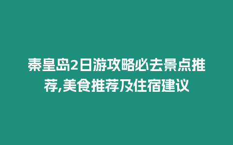 秦皇島2日游攻略必去景點推薦,美食推薦及住宿建議