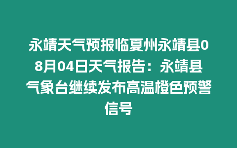 永靖天氣預報臨夏州永靖縣08月04日天氣報告：永靖縣氣象臺繼續(xù)發(fā)布高溫橙色預警信號