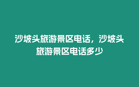 沙坡頭旅游景區電話，沙坡頭旅游景區電話多少