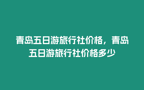 青島五日游旅行社價(jià)格，青島五日游旅行社價(jià)格多少