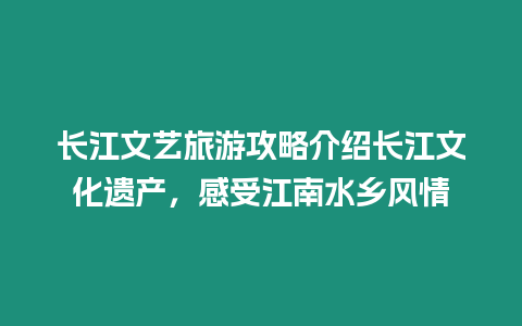 長江文藝旅游攻略介紹長江文化遺產，感受江南水鄉風情